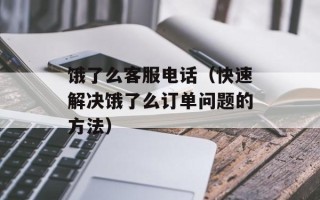 饿了么客服电话（快速解决饿了么订单问题的方法）