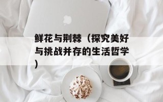 鲜花与荆棘（探究美好与挑战并存的生活哲学）
