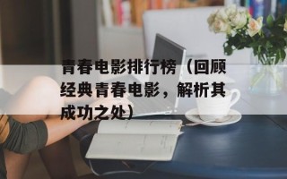 青春电影排行榜（回顾经典青春电影，解析其成功之处）