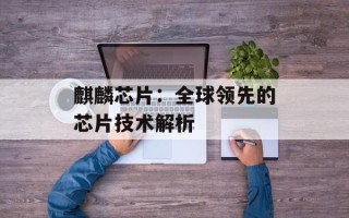 麒麟芯片：全球领先的芯片技术解析