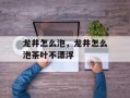 龙井怎么泡，龙井怎么泡茶叶不漂浮