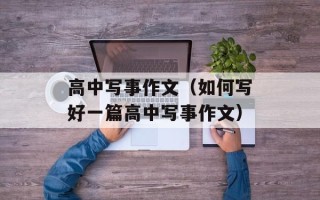 高中写事作文（如何写好一篇高中写事作文）