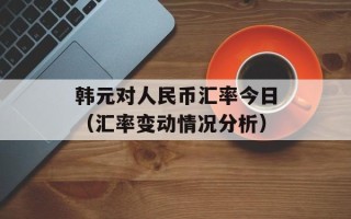 韩元对人民币汇率今日（汇率变动情况分析）
