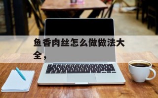 鱼香肉丝怎么做做法大全，