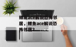 鲤鱼ace解说恐怖邻居，鲤鱼ace解说恐怖邻居2