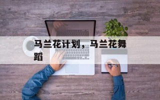 马兰花计划，马兰花舞蹈