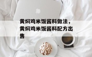 黄焖鸡米饭酱料做法，黄焖鸡米饭酱料配方出售