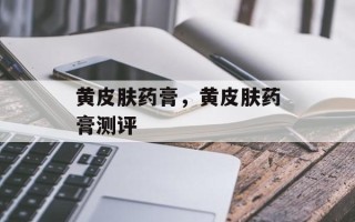 黄皮肤药膏，黄皮肤药膏测评