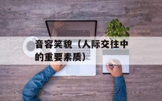 音容笑貌（人际交往中的重要素质）