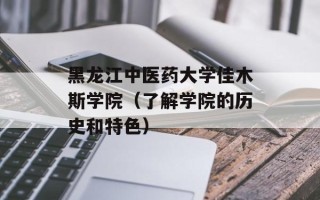 黑龙江中医药大学佳木斯学院（了解学院的历史和特色）