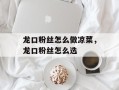 龙口粉丝怎么做凉菜，龙口粉丝怎么选