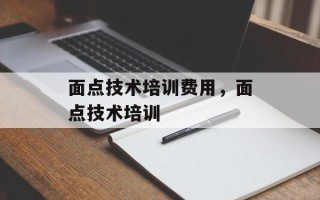 面点技术培训费用，面点技术培训