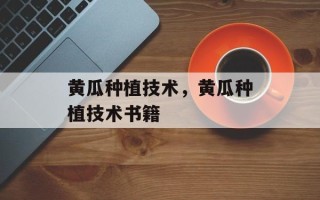黄瓜种植技术，黄瓜种植技术书籍