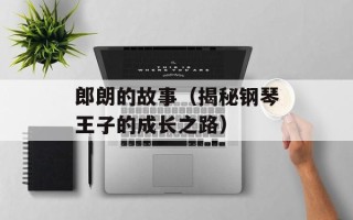 郎朗的故事（揭秘钢琴王子的成长之路）