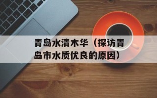 青岛水清木华（探访青岛市水质优良的原因）