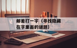 邮差打一字（寻找隐藏在字里面的谜题）