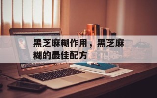 黑芝麻糊作用，黑芝麻糊的最佳配方