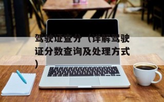 驾驶证查分（详解驾驶证分数查询及处理方式）