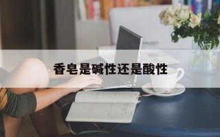 香皂是碱性还是酸性