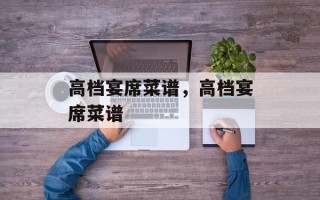 高档宴席菜谱，高档宴席菜谱