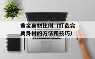 黄金身材比例（打造完美身材的方法和技巧）