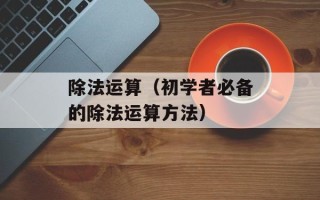 除法运算（初学者必备的除法运算方法）