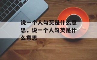 说一个人勾芡是什么意思，说一个人勾芡是什么意思