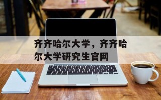 齐齐哈尔大学，齐齐哈尔大学研究生官网