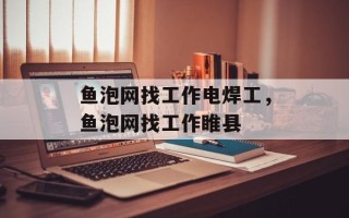 鱼泡网找工作电焊工，鱼泡网找工作睢县