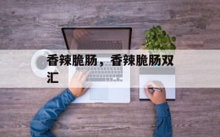 香辣脆肠，香辣脆肠双汇