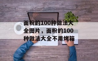 面粉的100种做法大全图片，面粉的100种做法大全不用烤箱