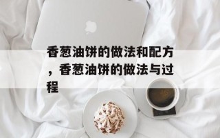 香葱油饼的做法和配方，香葱油饼的做法与过程