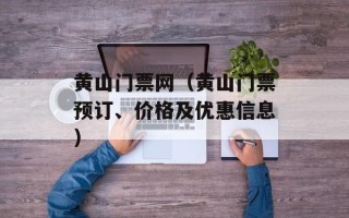 黄山门票网（黄山门票预订、价格及优惠信息）