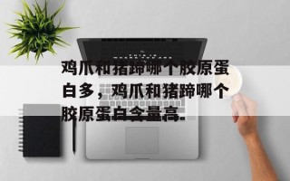 鸡爪和猪蹄哪个胶原蛋白多，鸡爪和猪蹄哪个胶原蛋白含量高