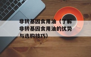 非转基因食用油（了解非转基因食用油的优势与选购技巧）