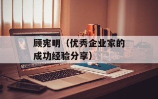 顾宪明（优秀企业家的成功经验分享）