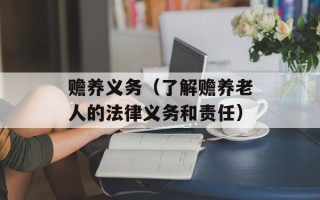 赡养义务（了解赡养老人的法律义务和责任）