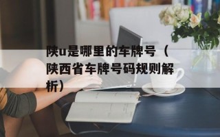 陕u是哪里的车牌号（陕西省车牌号码规则解析）