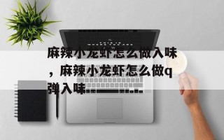 麻辣小龙虾怎么做入味，麻辣小龙虾怎么做q弹入味