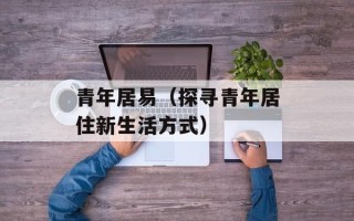 青年居易（探寻青年居住新生活方式）