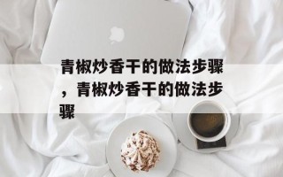 青椒炒香干的做法步骤，青椒炒香干的做法步骤