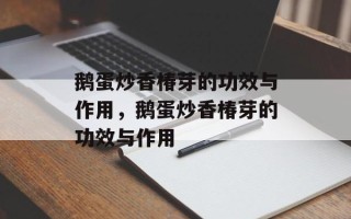 鹅蛋炒香椿芽的功效与作用，鹅蛋炒香椿芽的功效与作用