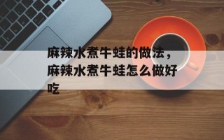 麻辣水煮牛蛙的做法，麻辣水煮牛蛙怎么做好吃