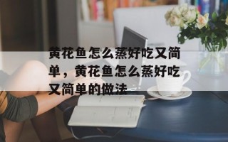 黄花鱼怎么蒸好吃又简单，黄花鱼怎么蒸好吃又简单的做法