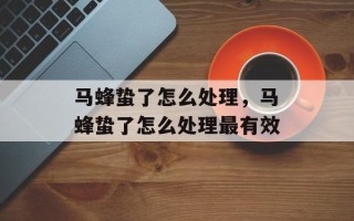 马蜂蛰了怎么处理，马蜂蛰了怎么处理最有效