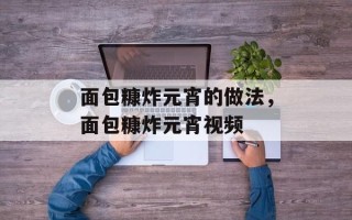 面包糠炸元宵的做法，面包糠炸元宵视频