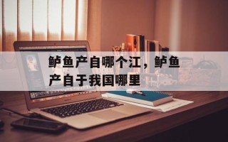 鲈鱼产自哪个江，鲈鱼产自于我国哪里
