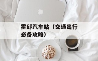 霍邱汽车站（交通出行必备攻略）