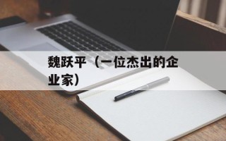 魏跃平（一位杰出的企业家）