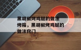 黑胡椒烤鸡腿的做法 烤箱，黑胡椒烤鸡腿的做法窍门
